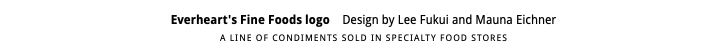 Everheart's Fine Foods logo Design by Lee Fukui and Mauna Eichner A LINE OF CONDIMENTS SOLD IN SPECIALTY FOOD STORES